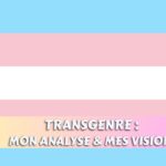 TRANSGENRE & HOMOSEXUALITE : MA VISION & MON ANALYSE DE MEDIUM